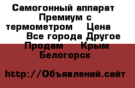 Самогонный аппарат “Премиум с термометром“ › Цена ­ 4 900 - Все города Другое » Продам   . Крым,Белогорск